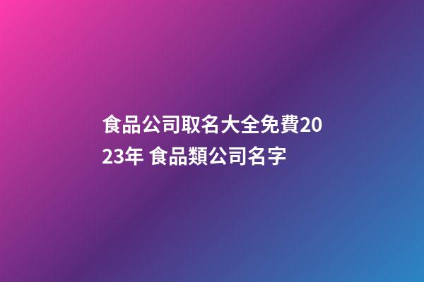 食品公司取名大全免費2023年 食品類公司名字-第1張-公司起名-玄機派